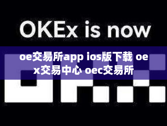 oe交易所app ios版下载 oex交易中心 oec交易所