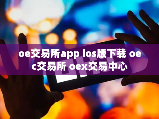 oe交易所app ios版下载 oec交易所 oex交易中心