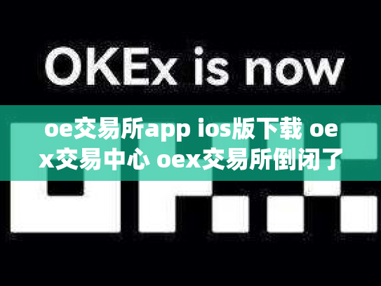 oe交易所app ios版下载 oex交易中心 oex交易所倒闭了吗