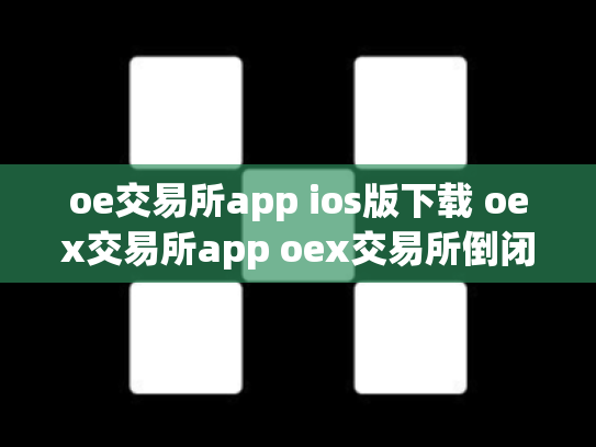 oe交易所app ios版下载 oex交易所app oex交易所倒闭了吗