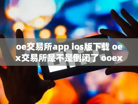 oe交易所app ios版下载 oex交易所是不是倒闭了 ooex交易所官网