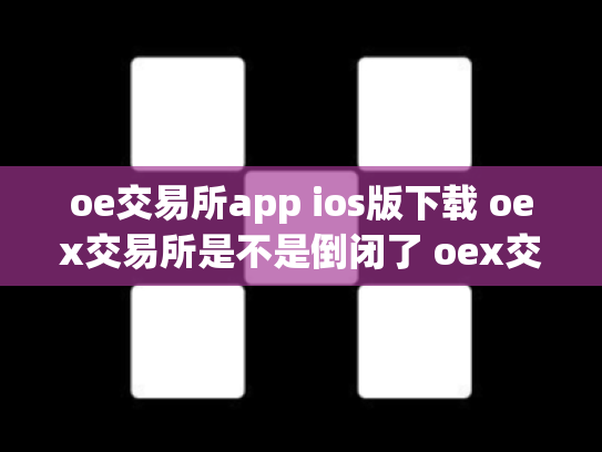 oe交易所app ios版下载 oex交易所是不是倒闭了 oex交易中心