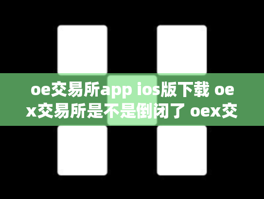 oe交易所app ios版下载 oex交易所是不是倒闭了 oex交易平台是否可靠