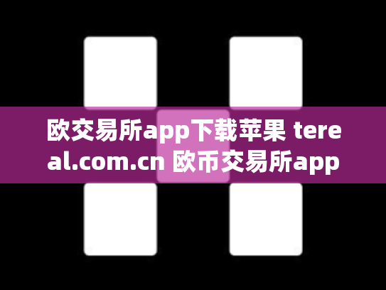 欧交易所app下载苹果 tereal.com.cn 欧币交易所app