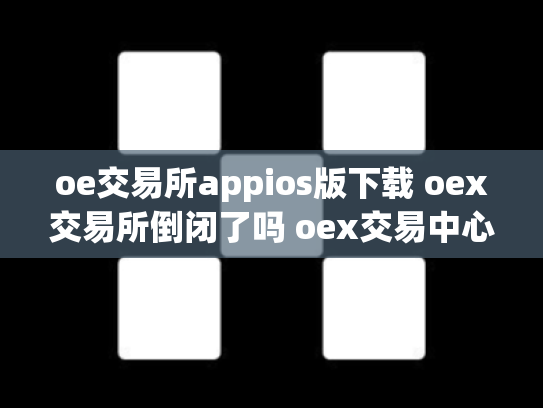 oe交易所appios版下载 oex交易所倒闭了吗 oex交易中心