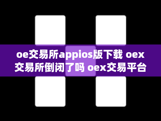 oe交易所appios版下载 oex交易所倒闭了吗 oex交易平台是否可靠
