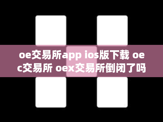 oe交易所app ios版下载 oec交易所 oex交易所倒闭了吗