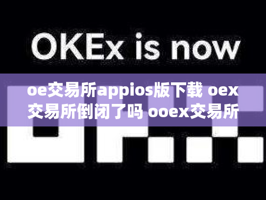 oe交易所appios版下载 oex交易所倒闭了吗 ooex交易所官网