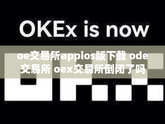 oe交易所appios版下载 ode交易所 oex交易所倒闭了吗