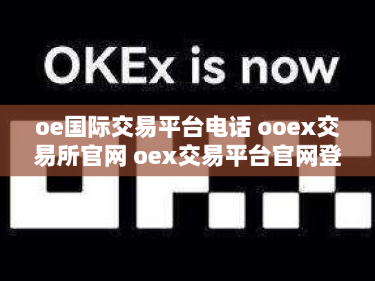oe国际交易平台电话 ooex交易所官网 oex交易平台官网登录