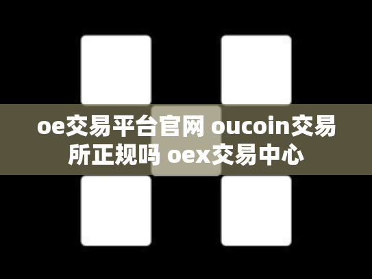 oe交易平台官网 oucoin交易所正规吗 oex交易中心