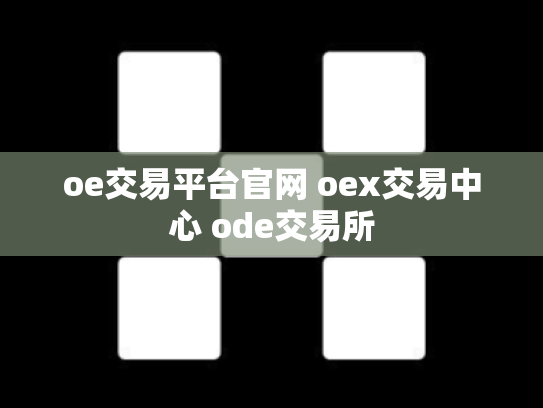 oe交易平台官网 oex交易中心 ode交易所