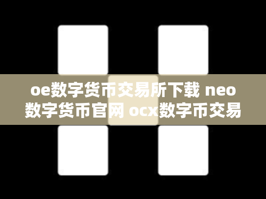 oe数字货币交易所下载 neo数字货币官网 ocx数字币交易所