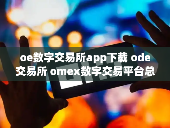 oe数字交易所app下载 ode交易所 omex数字交易平台总部在哪里