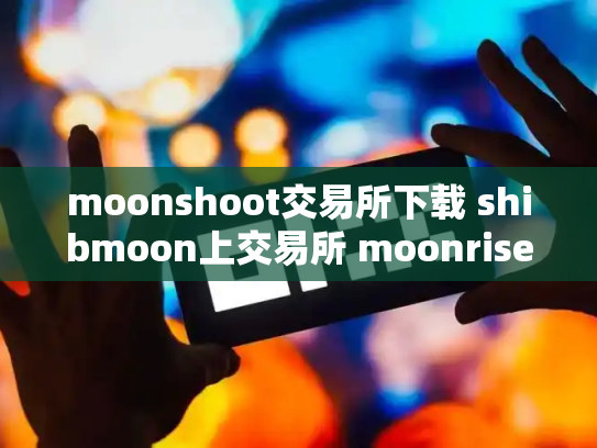 moonshoot交易所下载 shibmoon上交易所 moonrise币上交易所