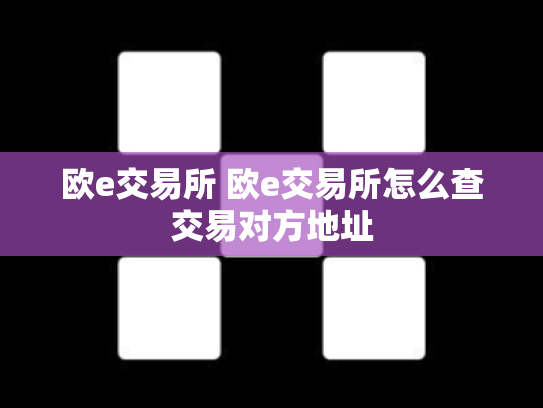 欧e交易所 欧e交易所怎么查交易对方地址