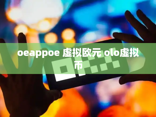oeappoe 虚拟欧元 olo虚拟币