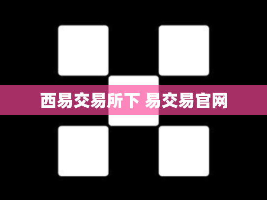 西易交易所下 易交易官网