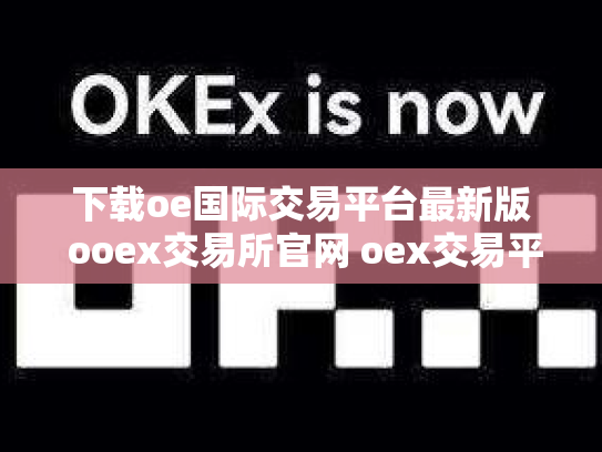 下载oe国际交易平台最新版 ooex交易所官网 oex交易平台合法吗