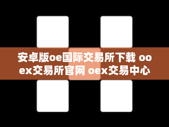 安卓版oe国际交易所下载 ooex交易所官网 oex交易中心
