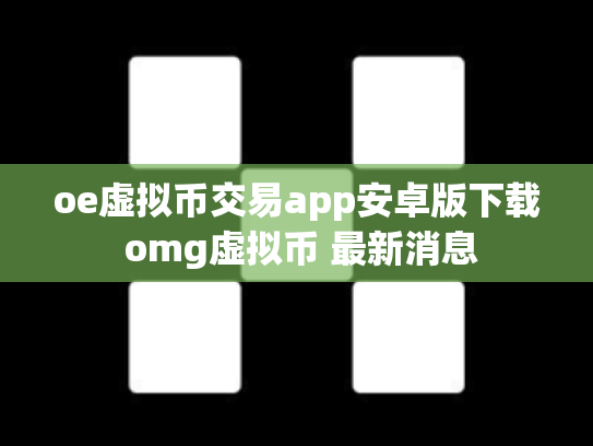 oe虚拟币交易app安卓版下载 omg虚拟币 最新消息