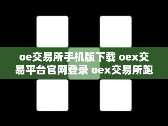 oe交易所手机版下载 oex交易平台官网登录 oex交易所跑路