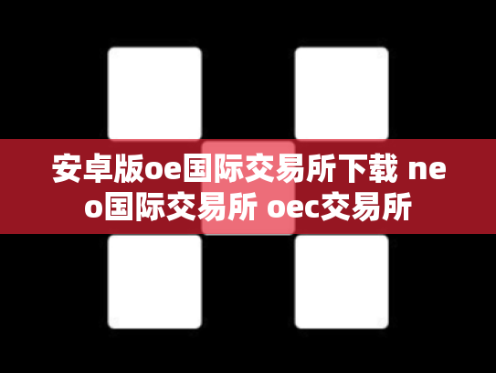 安卓版oe国际交易所下载 neo国际交易所 oec交易所