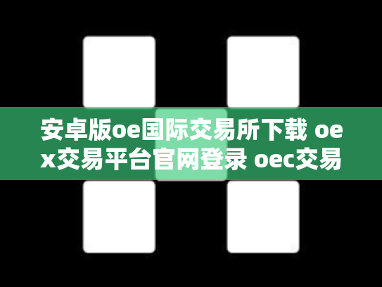 安卓版oe国际交易所下载 oex交易平台官网登录 oec交易所