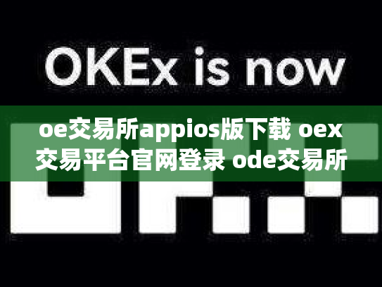 oe交易所appios版下载 oex交易平台官网登录 ode交易所