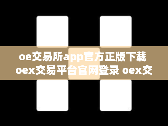 oe交易所app官方正版下载 oex交易平台官网登录 oex交易所倒闭了