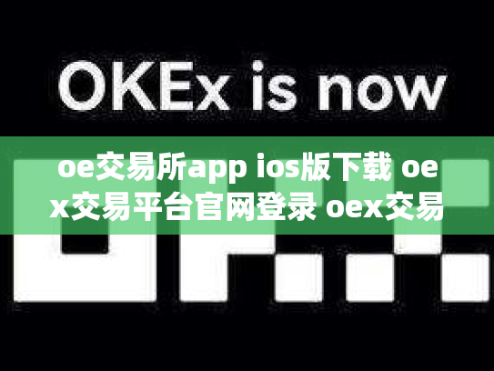 oe交易所app ios版下载 oex交易平台官网登录 oex交易所跑路
