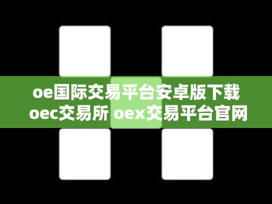 oe国际交易平台安卓版下载 oec交易所 oex交易平台官网登录