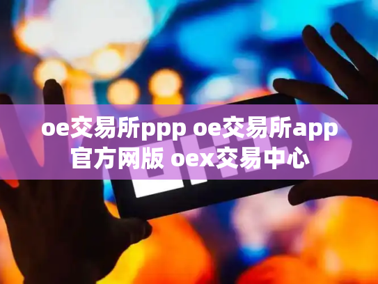 oe交易所ppp oe交易所app官方网版 oex交易中心