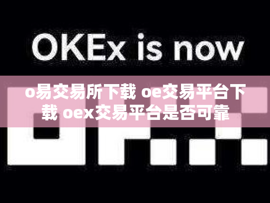 o易交易所下载 oe交易平台下载 oex交易平台是否可靠