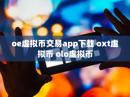 oe虚拟币交易app下载 oxt虚拟币 olo虚拟币