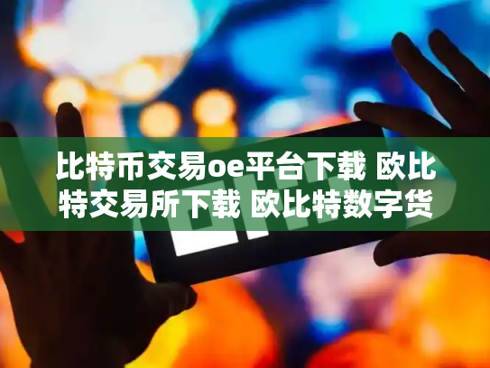比特币交易oe平台下载 欧比特交易所下载 欧比特数字货币交易所正规吗