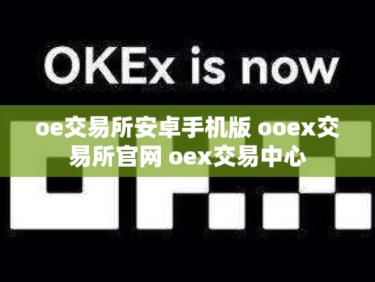 oe交易所安卓手机版 ooex交易所官网 oex交易中心