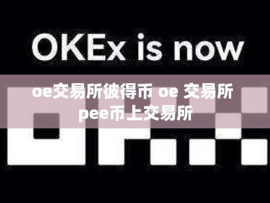 oe交易所彼得币 oe 交易所 pee币上交易所