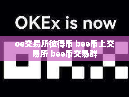 oe交易所彼得币 bee币上交易所 bee币交易群