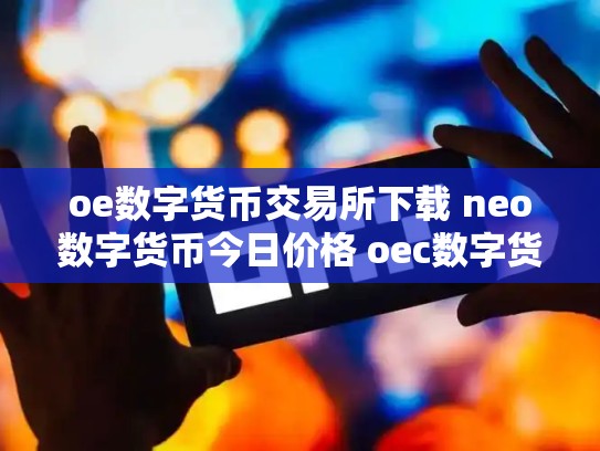 oe数字货币交易所下载 neo数字货币今日价格 oec数字货币