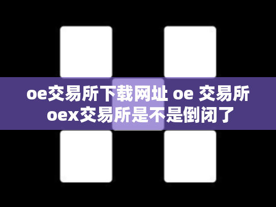 oe交易所下载网址 oe 交易所 oex交易所是不是倒闭了