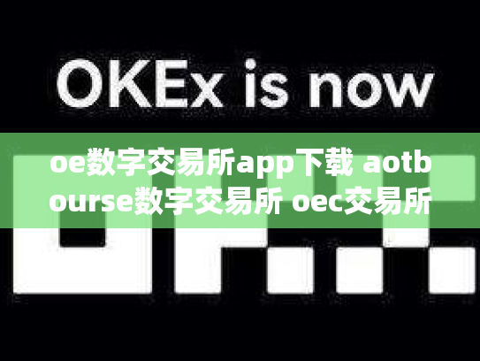 oe数字交易所app下载 aotbourse数字交易所 oec交易所