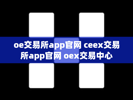 oe交易所app官网 ceex交易所app官网 oex交易中心