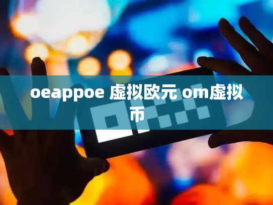 oeappoe 虚拟欧元 om虚拟币