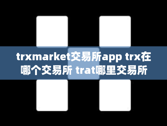 trxmarket交易所app trx在哪个交易所 trat哪里交易所