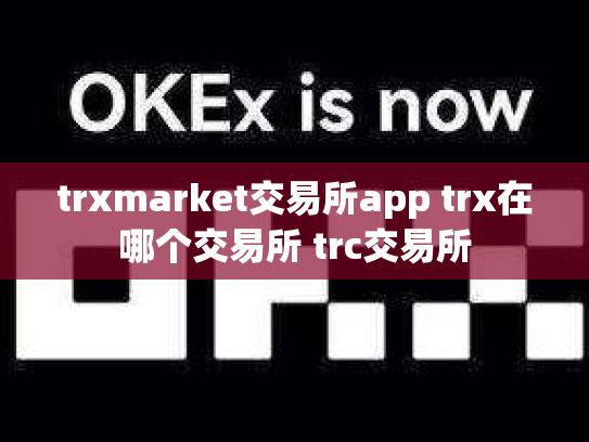 trxmarket交易所app trx在哪个交易所 trc交易所