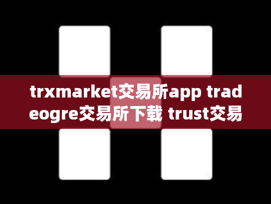 trxmarket交易所app tradeogre交易所下载 trust交易所