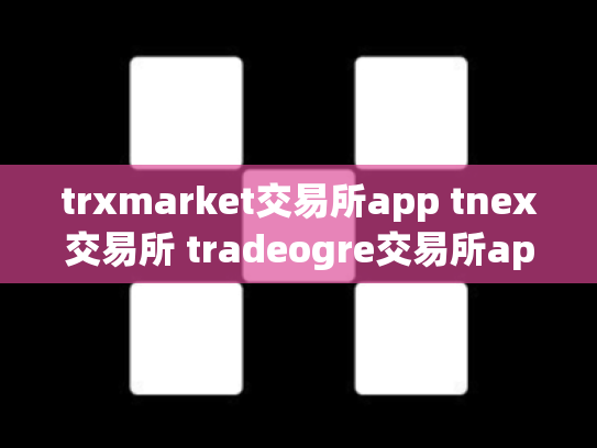 trxmarket交易所app tnex交易所 tradeogre交易所app