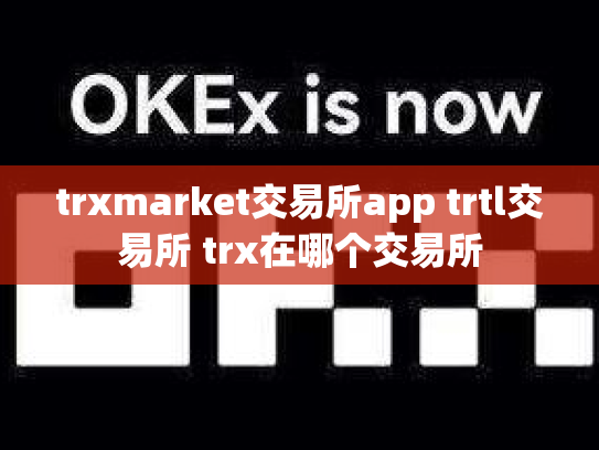 trxmarket交易所app trtl交易所 trx在哪个交易所