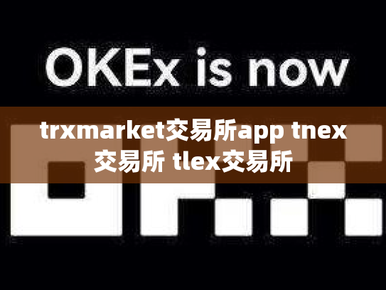 trxmarket交易所app tnex交易所 tlex交易所